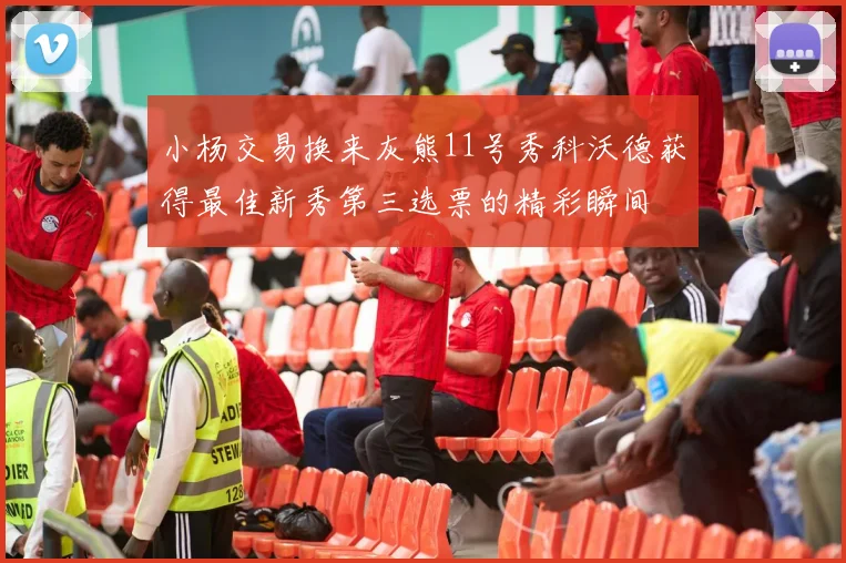 小杨交易换来灰熊11号秀科沃德获得最佳新秀第三选票的精彩瞬间
