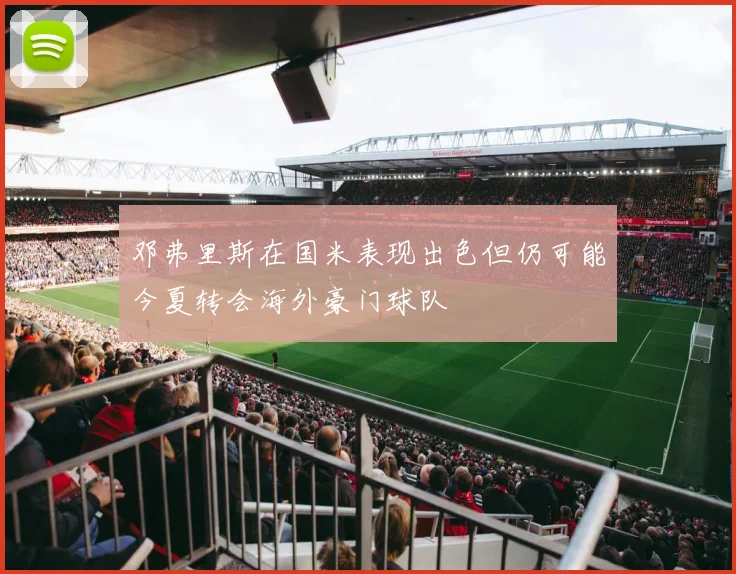 邓弗里斯在国米表现出色但仍可能今夏转会海外豪门球队