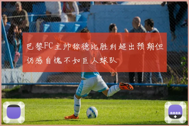 巴黎FC主帅称德比胜利超出预期但仍感自愧不如巨人球队