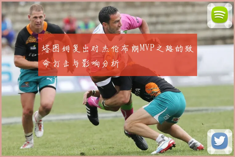塔图姆复出对杰伦布朗MVP之路的致命打击与影响分析