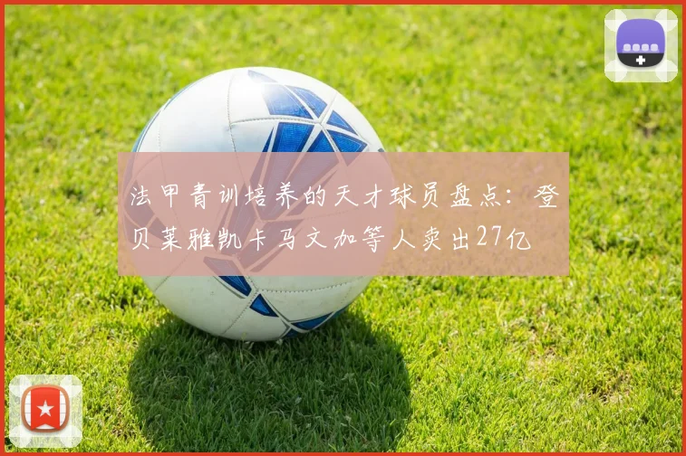 法甲青训培养的天才球员盘点：登贝莱雅凯卡马文加等人卖出27亿