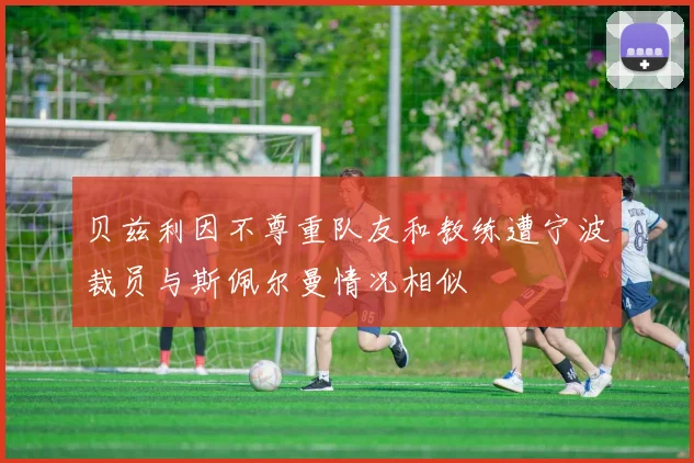 贝兹利因不尊重队友和教练遭宁波裁员与斯佩尔曼情况相似