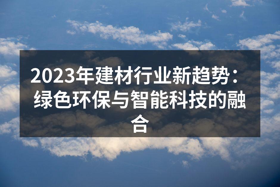 2023年建材行业新趋势：绿色环保与智能科技的融合