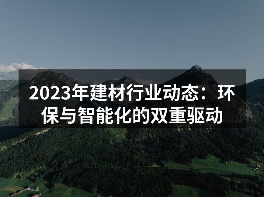 2023年建材行业动态：环保与智能化的双重驱动