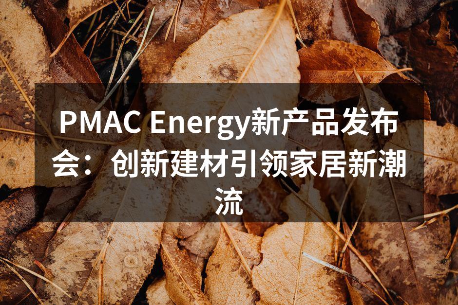 PMAC Energy新产品发布会：创新建材引领家居新潮流